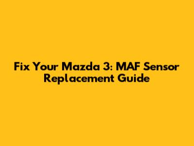 Fix Your Mazda 3: MAF Sensor Replacement Guide