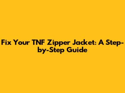 Fix Your TNF Zipper Jacket: A Step-by-Step Guide