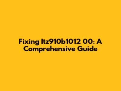 Fixing Itz910b1012 00: A Comprehensive Guide