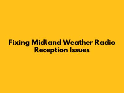 Fixing Midland Weather Radio Reception Issues
