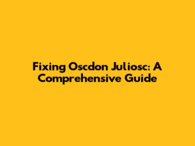 Fixing Oscdon Juliosc: A Comprehensive Guide