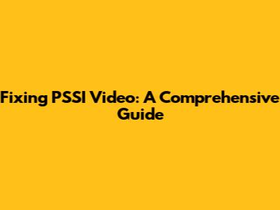Fixing PSSI Video: A Comprehensive Guide