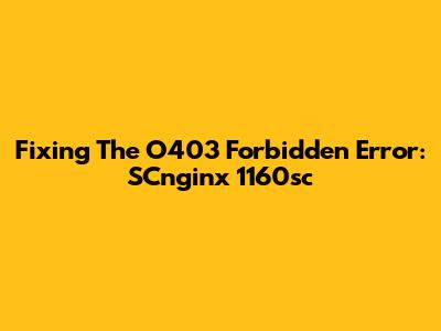 Fixing The O403 Forbidden Error: SCnginx 1160sc