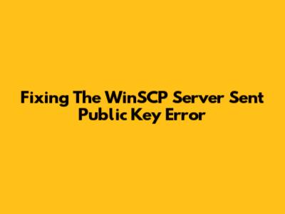 Fixing The WinSCP 'Server Sent Public Key' Error