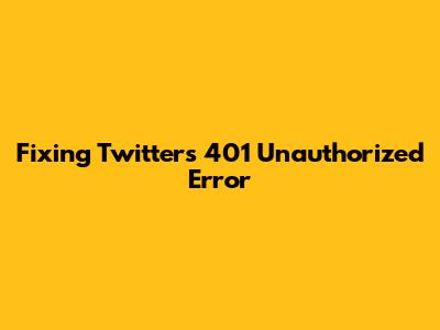 Fixing Twitter's 401 Unauthorized Error
