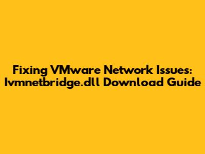 Fixing VMware Network Issues: Ivmnetbridge.dll Download Guide