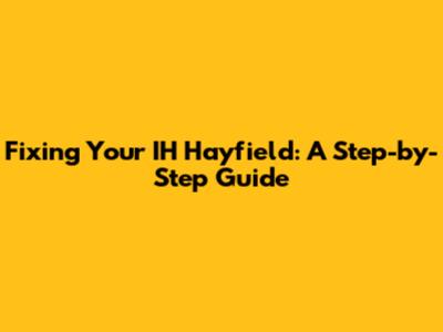 Fixing Your IH Hayfield: A Step-by-Step Guide