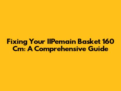 Fixing Your IIPemain Basket 160 Cm: A Comprehensive Guide
