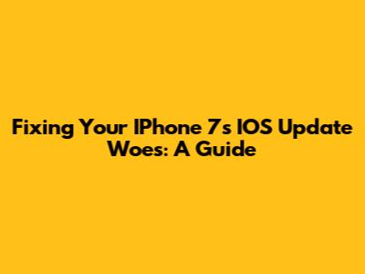 Fixing Your IPhone 7's IOS Update Woes: A Guide