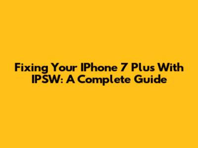 Fixing Your IPhone 7 Plus With IPSW: A Complete Guide