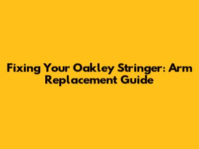 Fixing Your Oakley Stringer: Arm Replacement Guide