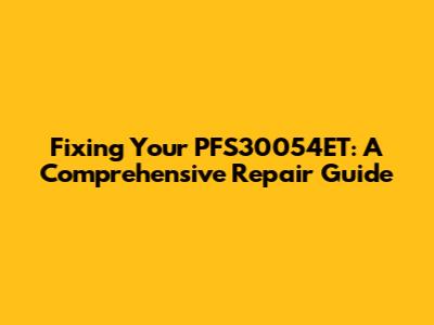 Fixing Your PFS30054ET: A Comprehensive Repair Guide