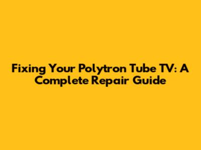Fixing Your Polytron Tube TV: A Complete Repair Guide