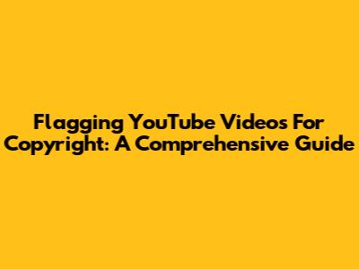 Flagging YouTube Videos For Copyright: A Comprehensive Guide