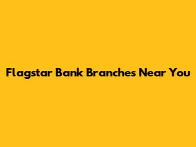 Flagstar Bank Branches Near You