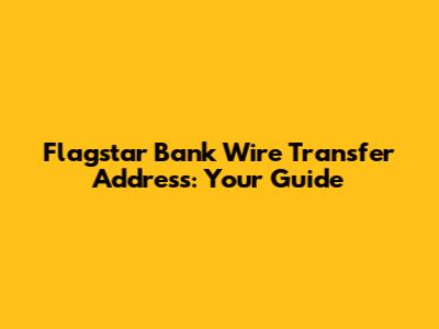 Flagstar Bank Wire Transfer Address: Your Guide