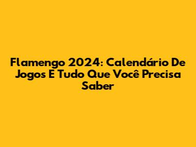 Flamengo 2024: Calendário De Jogos E Tudo Que Você Precisa Saber