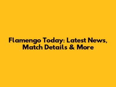 Flamengo Today: Latest News, Match Details & More