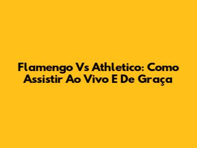 Flamengo Vs Athletico: Como Assistir Ao Vivo E De Graça