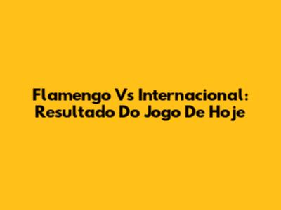 Flamengo Vs Internacional: Resultado Do Jogo De Hoje