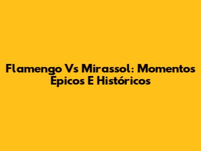 Flamengo Vs Mirassol: Momentos Épicos E Históricos