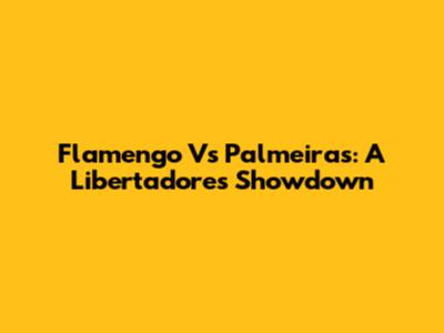 Flamengo Vs Palmeiras: A Libertadores Showdown