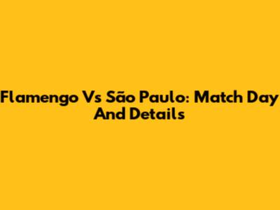 Flamengo Vs São Paulo: Match Day And Details