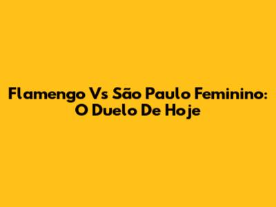 Flamengo Vs São Paulo Feminino: O Duelo De Hoje