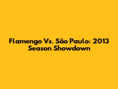 Flamengo Vs. São Paulo: 2013 Season Showdown