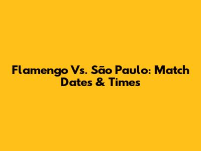 Flamengo Vs. São Paulo: Match Dates & Times