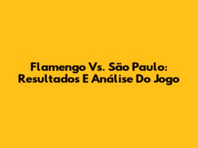 Flamengo Vs. São Paulo: Resultados E Análise Do Jogo
