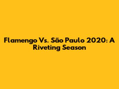 Flamengo Vs. São Paulo 2020: A Riveting Season