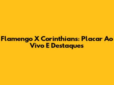 Flamengo X Corinthians: Placar Ao Vivo E Destaques
