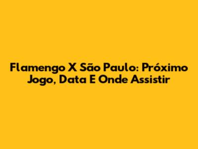 Flamengo X São Paulo: Próximo Jogo, Data E Onde Assistir