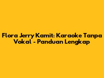 Flora Jerry Kamit: Karaoke Tanpa Vokal - Panduan Lengkap
