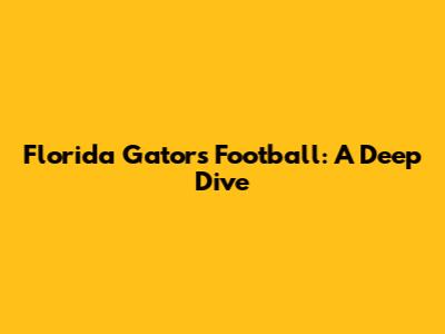Florida Gators Football: A Deep Dive