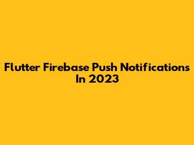 Flutter Firebase Push Notifications In 2023