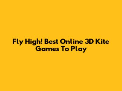 Fly High! Best Online 3D Kite Games To Play