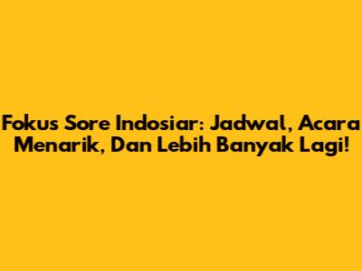 Fokus Sore Indosiar: Jadwal, Acara Menarik, Dan Lebih Banyak Lagi!