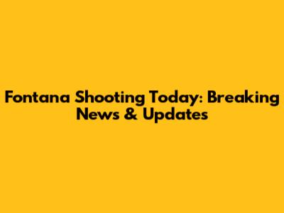 Fontana Shooting Today: Breaking News & Updates
