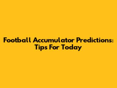 Football Accumulator Predictions: Tips For Today