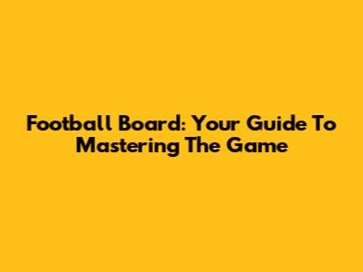 Football Board: Your Guide To Mastering The Game
