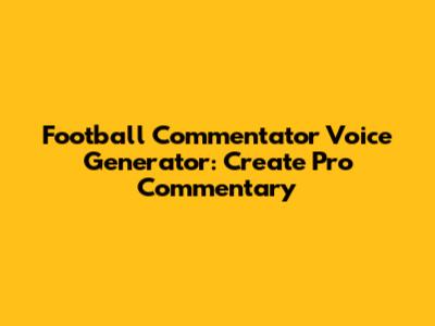 Football Commentator Voice Generator: Create Pro Commentary