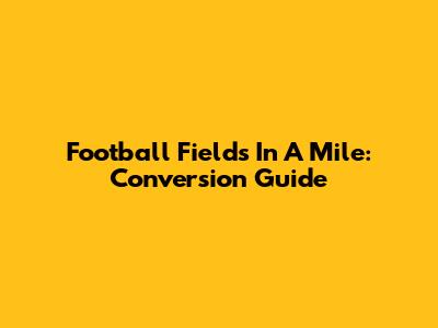 Football Fields In A Mile: Conversion Guide