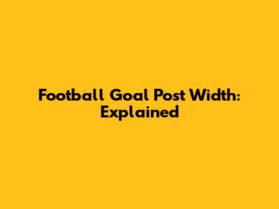Football Goal Post Width: Explained