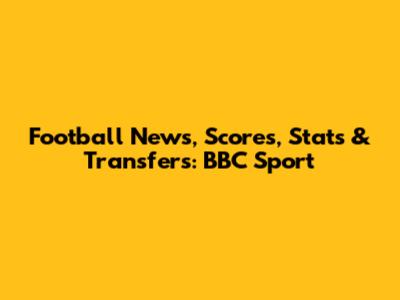 Football News, Scores, Stats & Transfers: BBC Sport