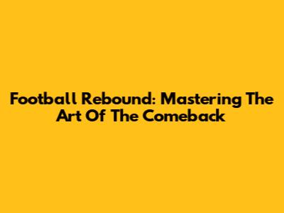 Football Rebound: Mastering The Art Of The Comeback