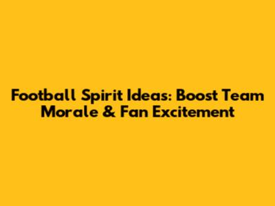 Football Spirit Ideas: Boost Team Morale & Fan Excitement