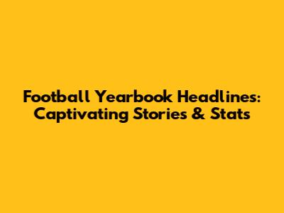Football Yearbook Headlines: Captivating Stories & Stats