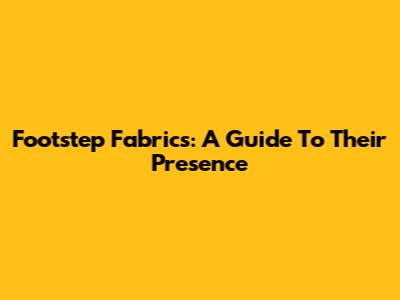 Footstep Fabrics: A Guide To Their Presence